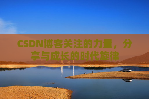 CSDN博客关注的力量,分享与成长的时代旋律 CSDN博客关注的力量,分享与成长的时代旋律